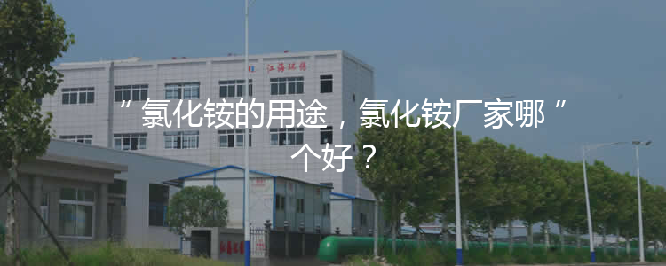氯化銨的用途，氯化銨廠家哪個(gè)好？