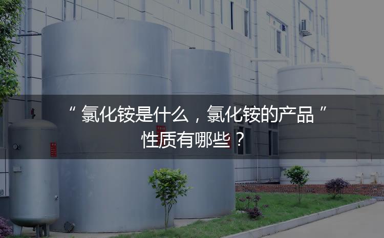 氯化銨是什么，氯化銨的產(chǎn)品性質(zhì)有哪些？
