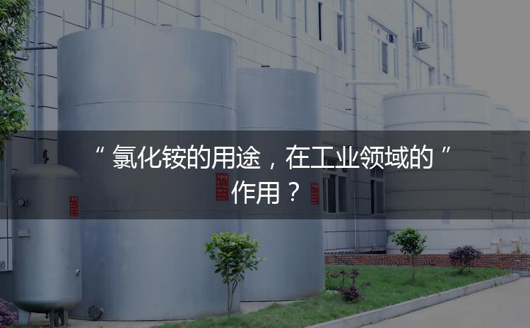 氯化銨的用途，在工業(yè)領(lǐng)域的作用？