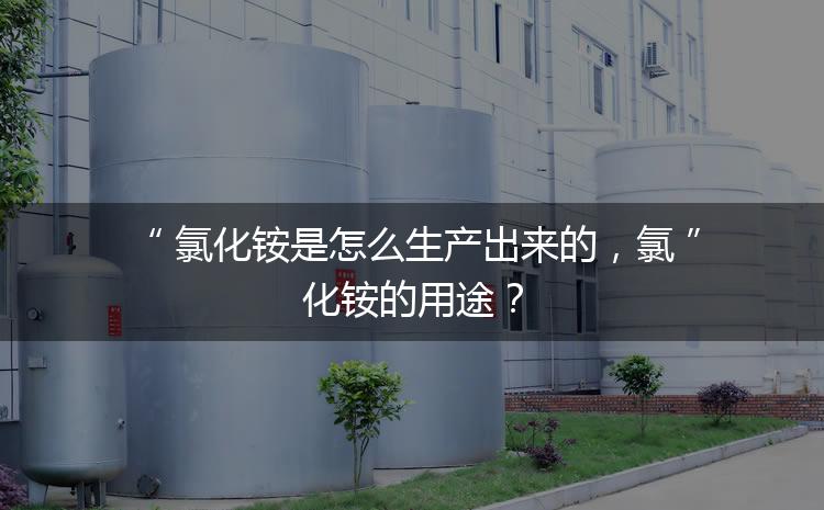 氯化銨是怎么生產(chǎn)出來的，氯化銨的用途？